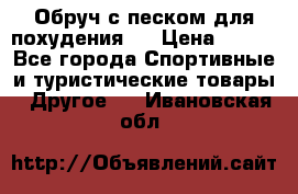 Обруч с песком для похудения.  › Цена ­ 500 - Все города Спортивные и туристические товары » Другое   . Ивановская обл.